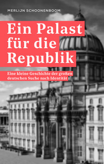 Ein Palast für die Republik. Eine kleine Geschichte der großen deutschen Suche nach Identität